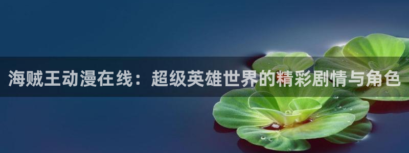 番薯动漫下载：海贼王动漫在线：超级英雄世界的精彩剧情与角色